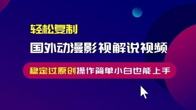 轻松**国外动漫影视解说视频，无脑搬运稳定过原创，操作简单小白也能上手【揭秘】