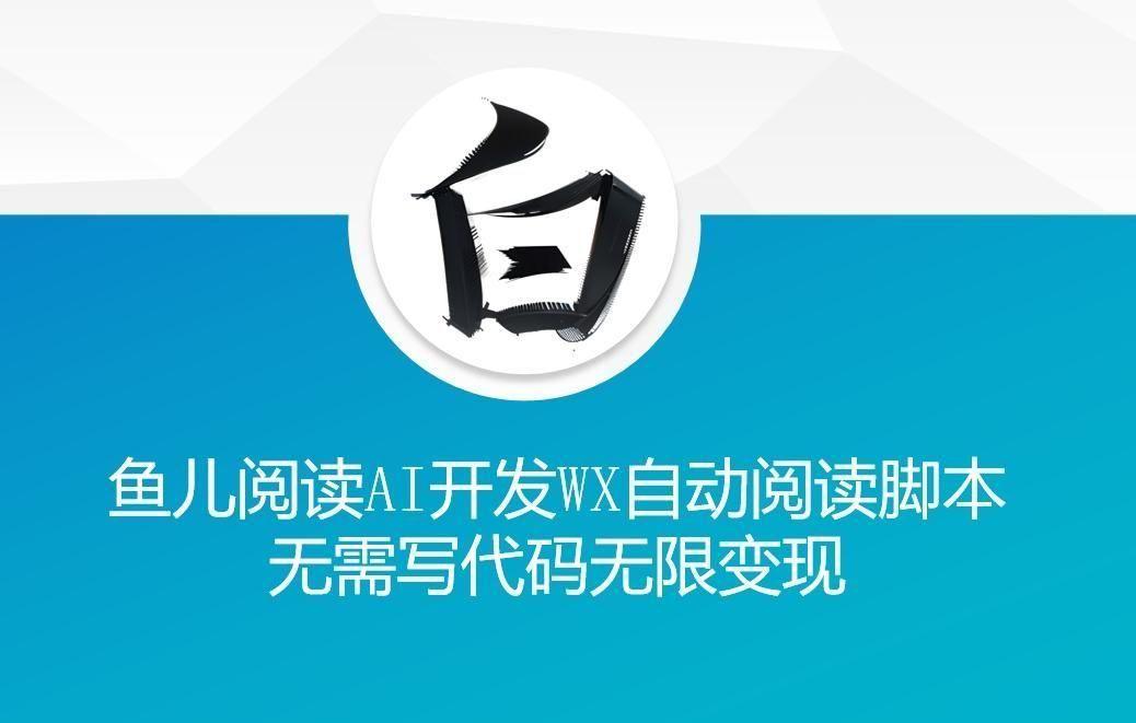 ‘鱼儿阅读’利用AI无需写代码开发自动微信自动阅读脚本无限变现【揭秘】