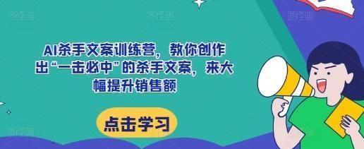 AI杀手文案训练营，教你创作出“一击必中”的杀手文案，来大幅提升销售额