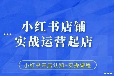 小红书店铺实战运营起店，小红书开店认知+实操课程