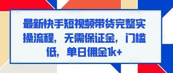 最新快手短视频带货完整实操流程，无需保证金，门槛低，单日佣金1k+