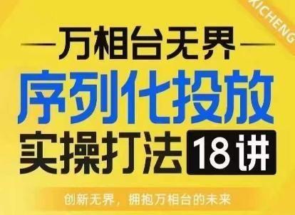 【万相台**】序列化投放实操18讲线上实战班，淘系电商人的必修课