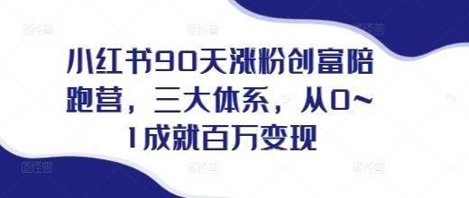 小红书90天涨粉创富陪跑营，三大体系，从0~1成就百万变现，做小红书的最后一站