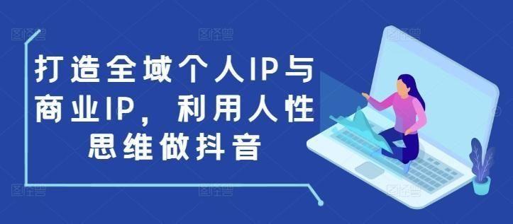 打造全域个人IP与商业IP，利用人性思维做抖音,打造全域个人IP与商业IP，利用人性思维做抖音,.mp4,视频,爆款,第1张