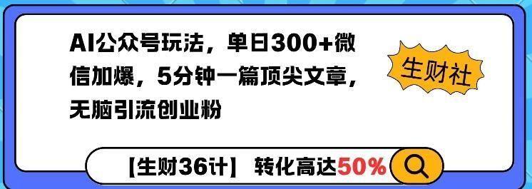 AI公众号玩法，单日300+微信加爆，5分钟一篇**文章无脑引流创业粉