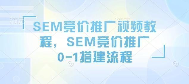 SEM竞价推广视频教程，SEM竞价推广0-1搭建流程