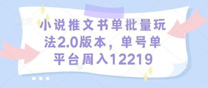 小说推文书单批量玩法2.0版本，单号**台周入12219