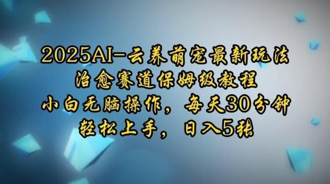 2025AI云养萌宠最新玩法，治愈赛道保姆级教程，小白无脑操作，每天30分钟，轻松上手，日入5张