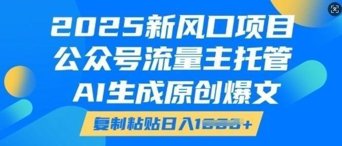 2025新风口项目，公众号流量主托管，AI生成原创爆文，**粘贴日入多张