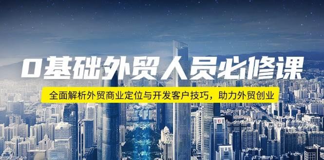 0基础外贸人员必修课：全面解析外贸商业定位与开发客户技巧，助力外贸创业