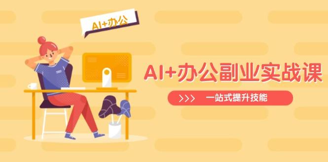 AI+办公副业实战课：从Excel到PPT，从行业分析到视频制作，一站式提升技能