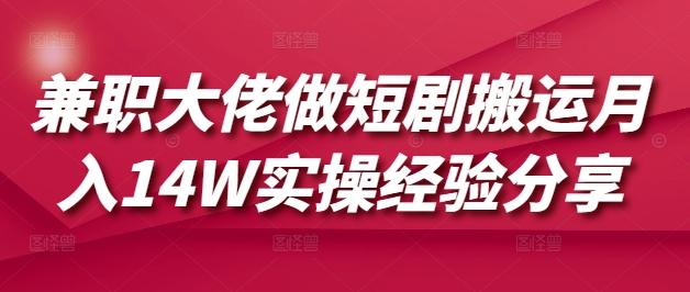 兼职大佬做短剧搬运月入14W实操经验分享