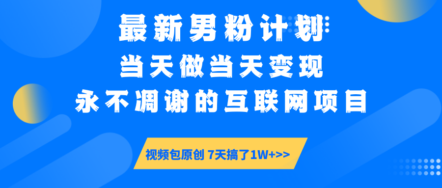 最新男粉计划6.0玩法，永不凋谢的互联网项目 当天做当天变现，视频包原