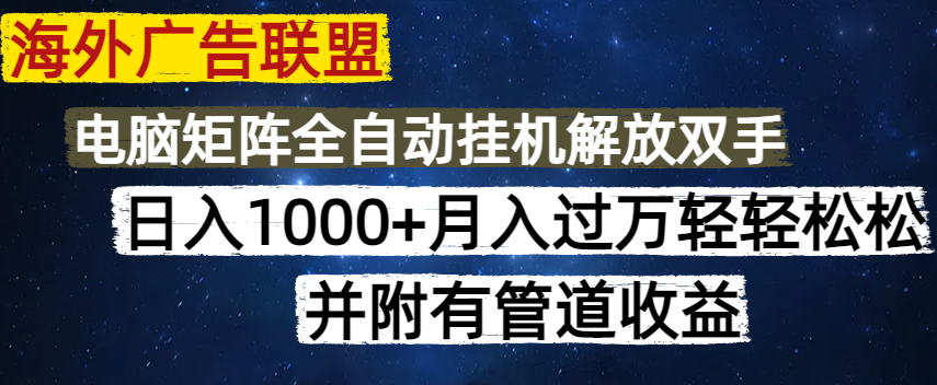 海外广告联盟每天几分钟日入1000+无脑操作，可矩阵并附有管道收益