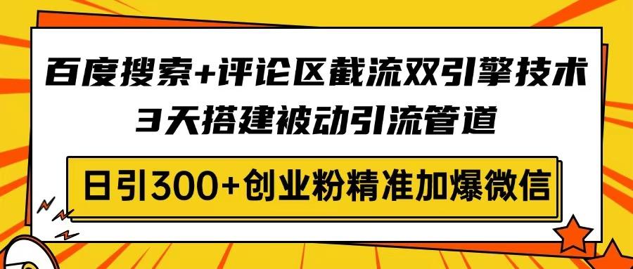 百度搜索+评论区截流双引擎技术，3天搭建被动引流管道，日引300+创业粉