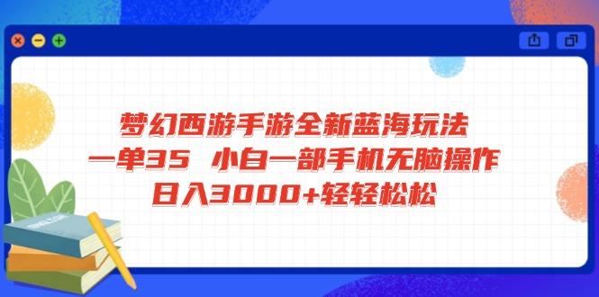 梦幻西游手游全新蓝海玩法 一单35 小白一部手机无脑操作 日入3000+轻轻