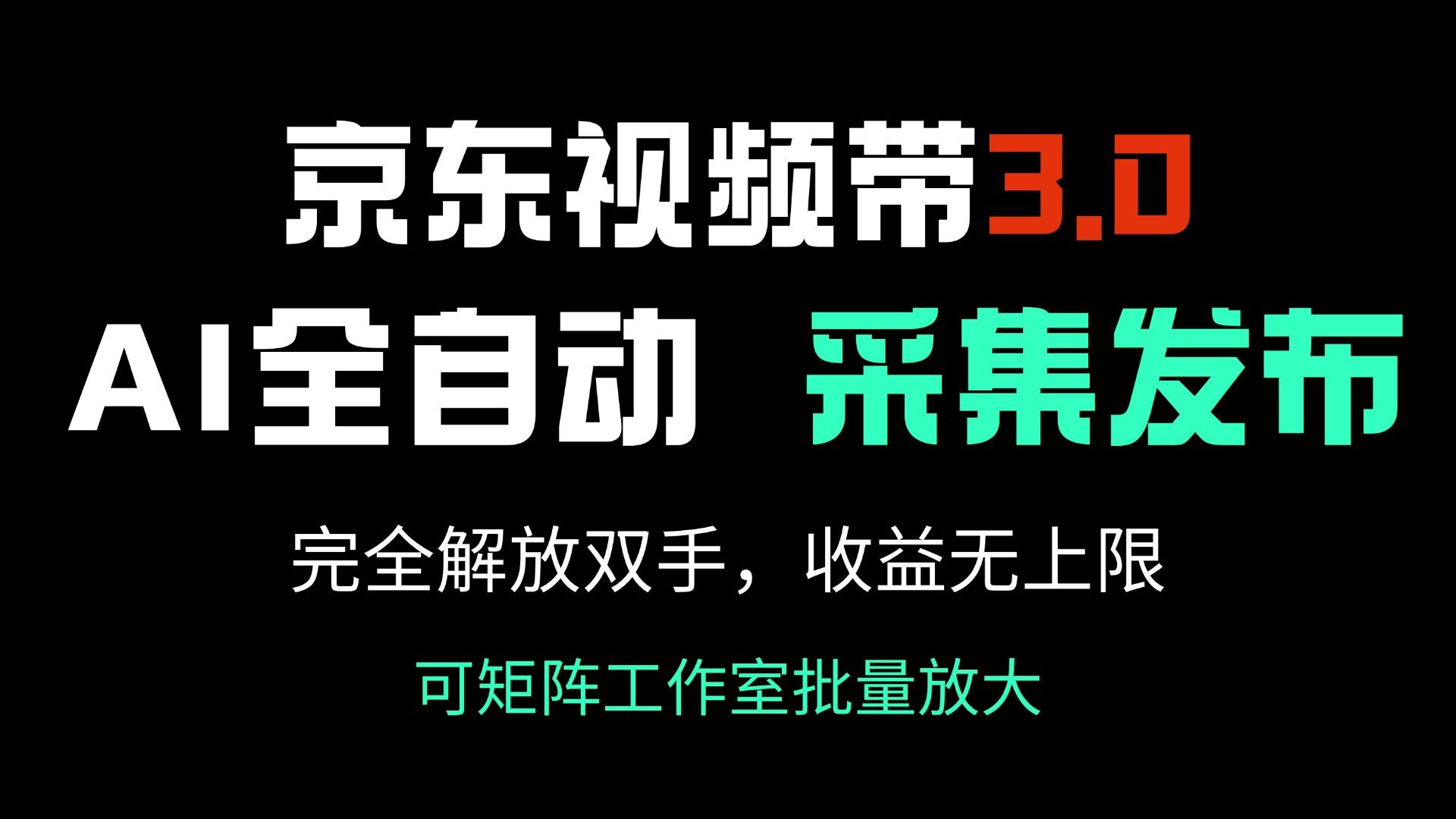 京东视频带货3.0，Ai全自动采集＋自动发布，完全解放双手，收入无上限