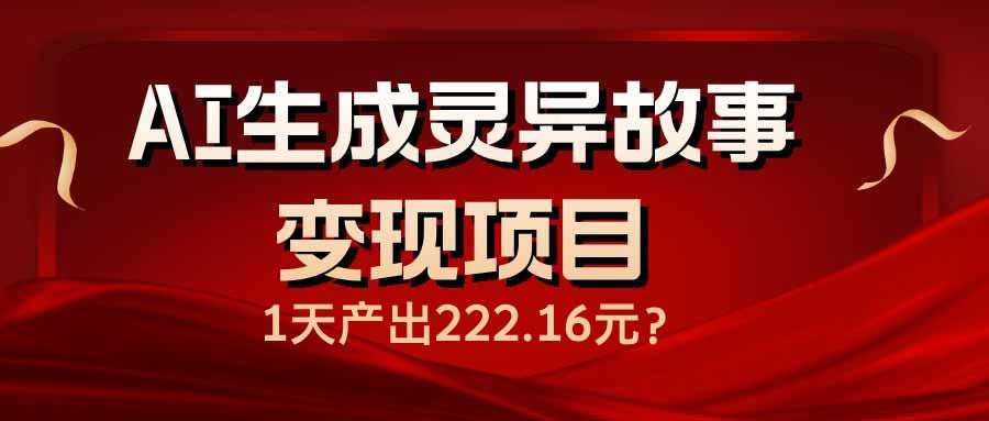 AI生成灵异故事变现项目，1天产出222.16元