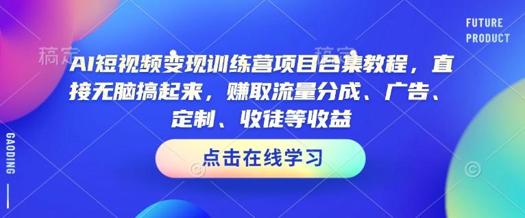 AI短视频变现训练营项目合集教程，直接无脑搞起来，赚取流量分成、广告、定制、收徒等收益(0302更新)