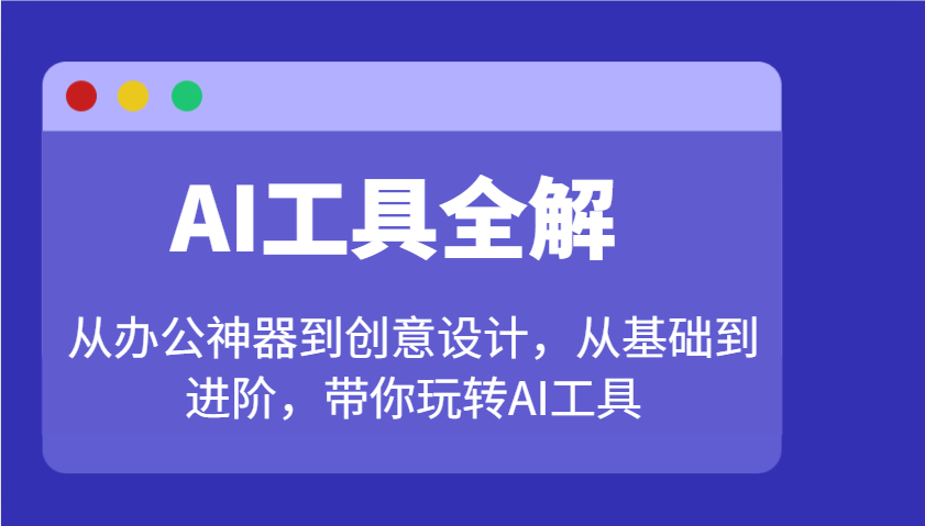 AI工具全解：从办公神器到创意设计，从基础到进阶，带你玩转AI工具