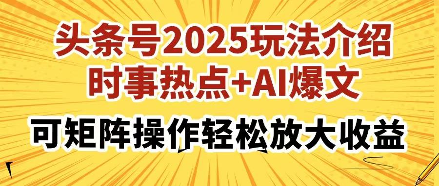 头条号2025玩法介绍，时事热点+AI爆文，可矩阵操作轻松放大收益