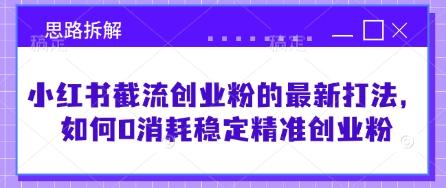 小红书截流创业粉的最新打法，如何0消耗稳定精准创业粉【思路拆解】