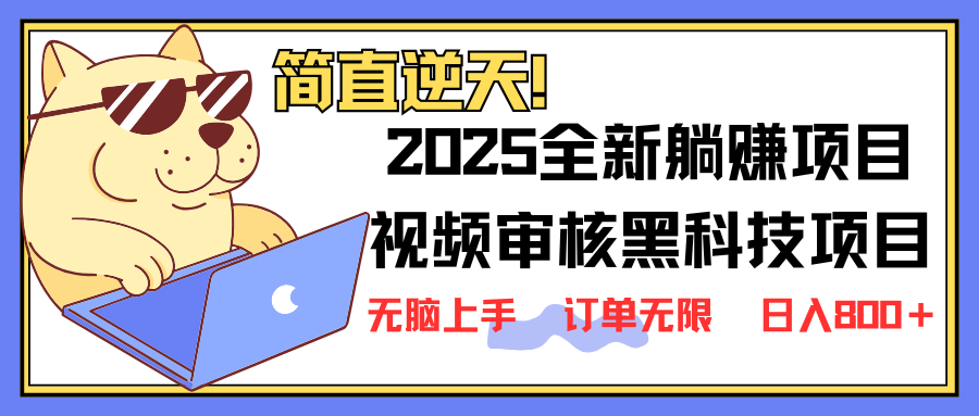 2025 全新视频审核黑科技项目登场，新手小白无脑上手5秒闭眼出单，订单