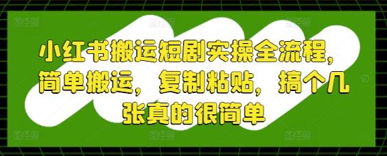 小红书搬运短剧实操全流程，简单搬运，**粘贴，搞个几张真的很简单