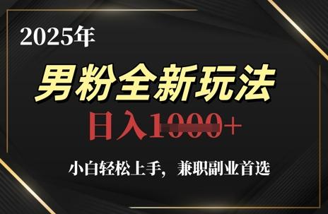 2025年男粉全新玩法，小白轻松上手，**副业首选，轻轻松松日入1k+